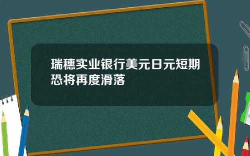 瑞穗实业银行美元日元短期恐将再度滑落