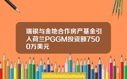 瑞银与金地合作房产基金引入荷兰PGGM投资额7500万美元