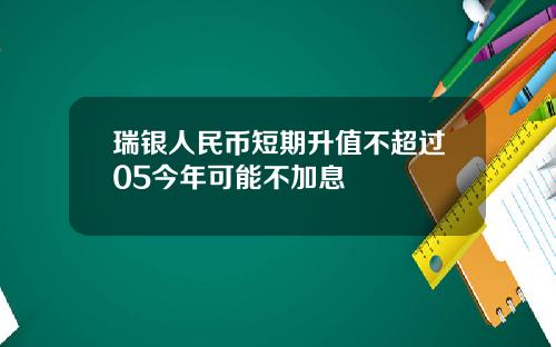瑞银人民币短期升值不超过05今年可能不加息