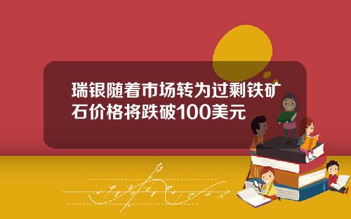 瑞银随着市场转为过剩铁矿石价格将跌破100美元