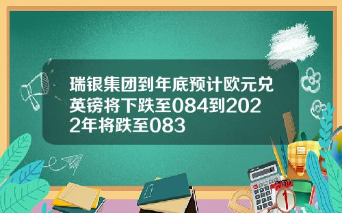 瑞银集团到年底预计欧元兑英镑将下跌至084到2022年将跌至083