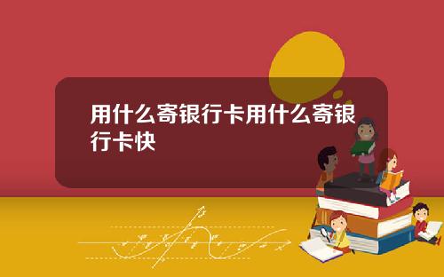 用什么寄银行卡用什么寄银行卡快