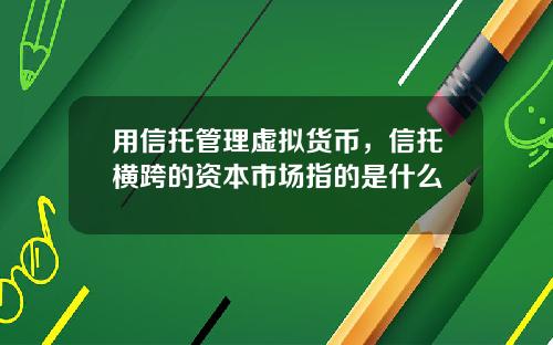 用信托管理虚拟货币，信托横跨的资本市场指的是什么