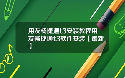 用友畅捷通t3安装教程用友畅捷通t3软件安装【最新】