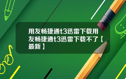 用友畅捷通t3迅雷下载用友畅捷通t3迅雷下载不了【最新】