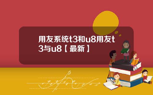 用友系统t3和u8用友t3与u8【最新】