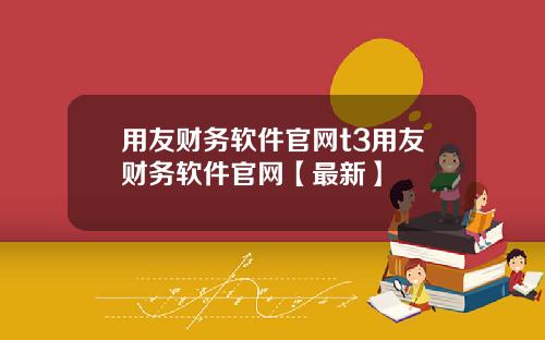 用友财务软件官网t3用友财务软件官网【最新】