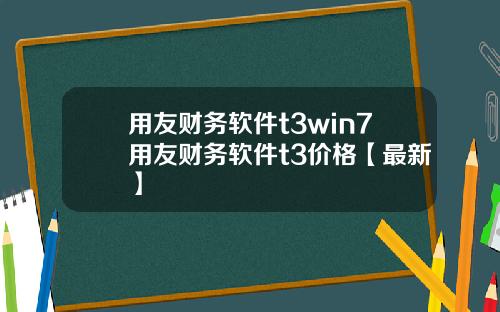 用友财务软件t3win7用友财务软件t3价格【最新】