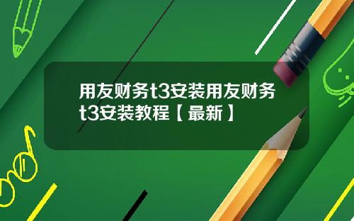 用友财务t3安装用友财务t3安装教程【最新】