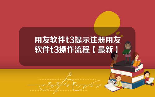 用友软件t3提示注册用友软件t3操作流程【最新】