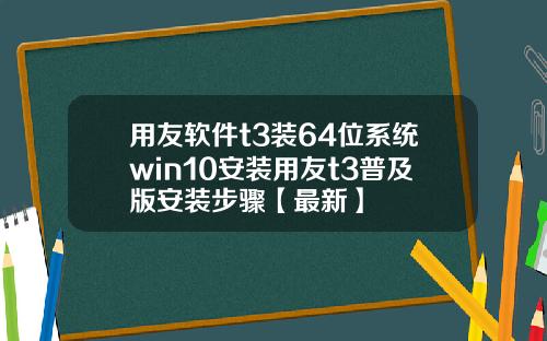 用友软件t3装64位系统win10安装用友t3普及版安装步骤【最新】