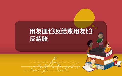 用友通t3反结账用友t3反结账