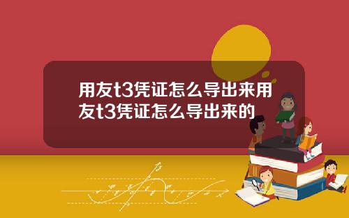 用友t3凭证怎么导出来用友t3凭证怎么导出来的