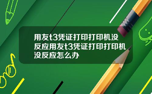 用友t3凭证打印打印机没反应用友t3凭证打印打印机没反应怎么办