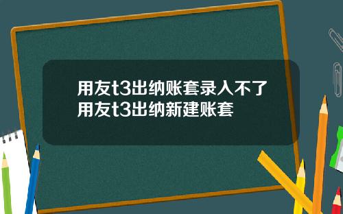 用友t3出纳账套录入不了用友t3出纳新建账套