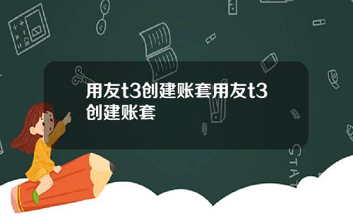 用友t3创建账套用友t3创建账套