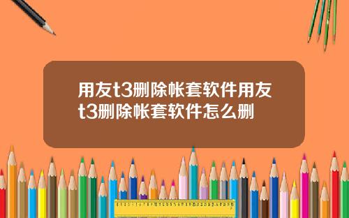 用友t3删除帐套软件用友t3删除帐套软件怎么删