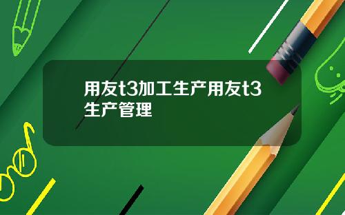 用友t3加工生产用友t3生产管理