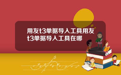 用友t3单据导入工具用友t3单据导入工具在哪