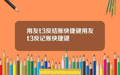 用友t3反结账快捷键用友t3反记账快捷键