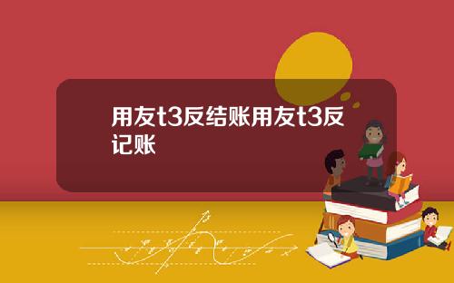 用友t3反结账用友t3反记账