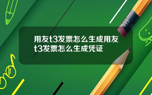 用友t3发票怎么生成用友t3发票怎么生成凭证
