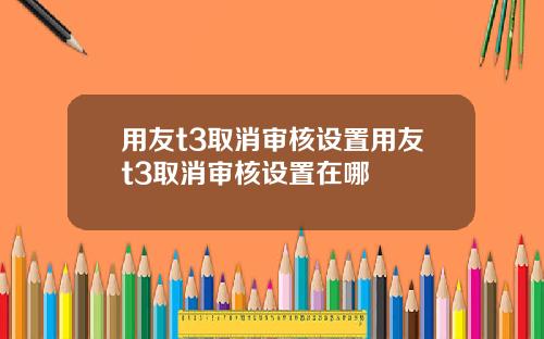 用友t3取消审核设置用友t3取消审核设置在哪