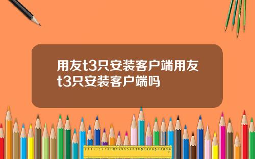 用友t3只安装客户端用友t3只安装客户端吗