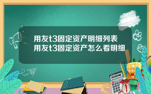 用友t3固定资产明细列表用友t3固定资产怎么看明细