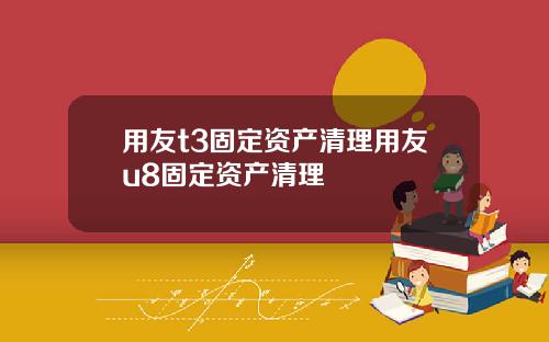 用友t3固定资产清理用友u8固定资产清理