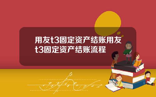 用友t3固定资产结账用友t3固定资产结账流程
