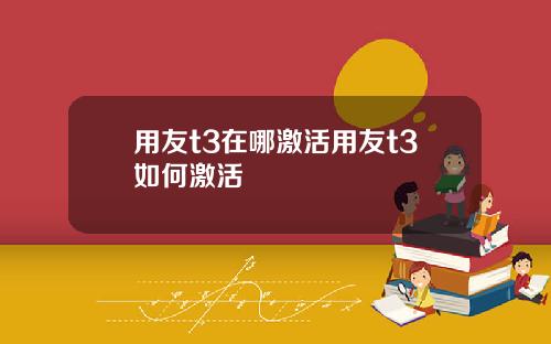 用友t3在哪激活用友t3如何激活