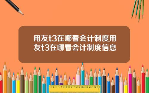 用友t3在哪看会计制度用友t3在哪看会计制度信息