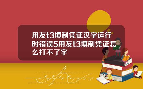 用友t3填制凭证汉字运行时错误5用友t3填制凭证怎么打不了字