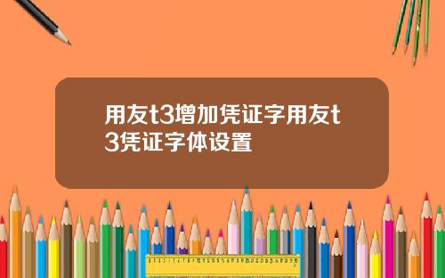 用友t3增加凭证字用友t3凭证字体设置