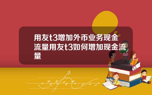 用友t3增加外币业务现金流量用友t3如何增加现金流量