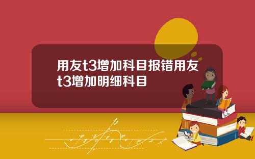 用友t3增加科目报错用友t3增加明细科目