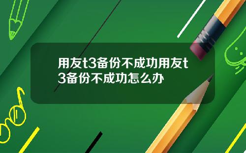 用友t3备份不成功用友t3备份不成功怎么办