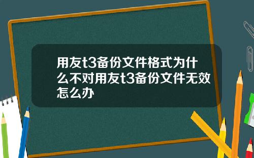 用友t3备份文件格式为什么不对用友t3备份文件无效怎么办