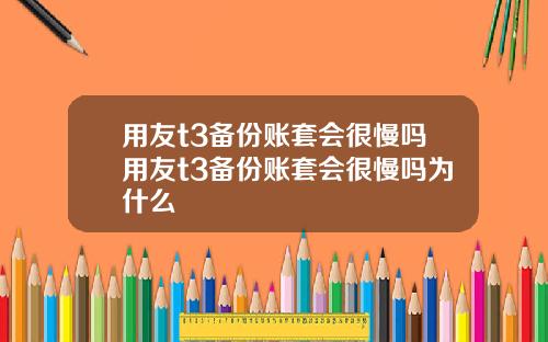 用友t3备份账套会很慢吗用友t3备份账套会很慢吗为什么
