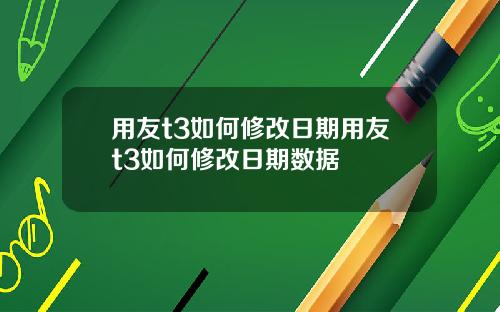 用友t3如何修改日期用友t3如何修改日期数据