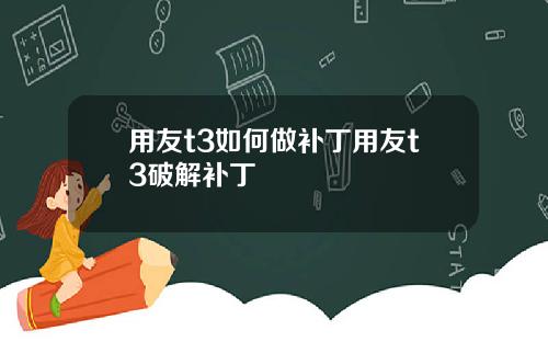 用友t3如何做补丁用友t3破解补丁