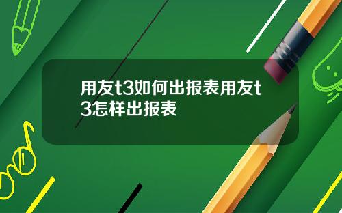 用友t3如何出报表用友t3怎样出报表