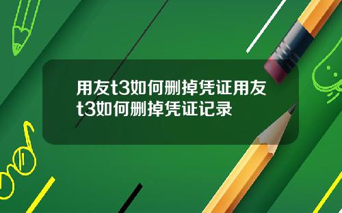 用友t3如何删掉凭证用友t3如何删掉凭证记录