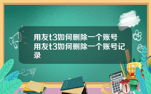 用友t3如何删除一个账号用友t3如何删除一个账号记录