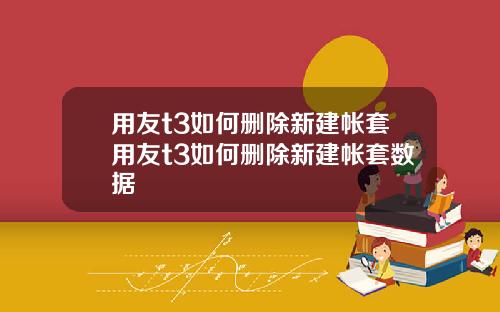 用友t3如何删除新建帐套用友t3如何删除新建帐套数据