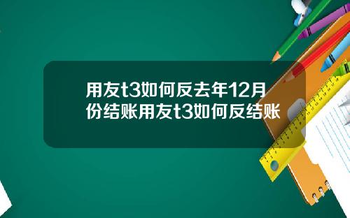用友t3如何反去年12月份结账用友t3如何反结账