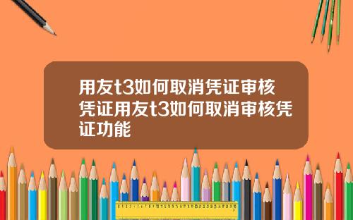 用友t3如何取消凭证审核凭证用友t3如何取消审核凭证功能