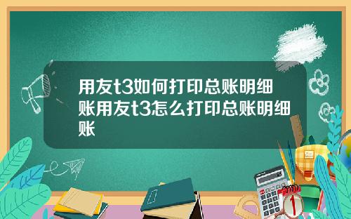 用友t3如何打印总账明细账用友t3怎么打印总账明细账
