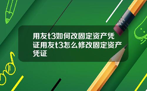 用友t3如何改固定资产凭证用友t3怎么修改固定资产凭证